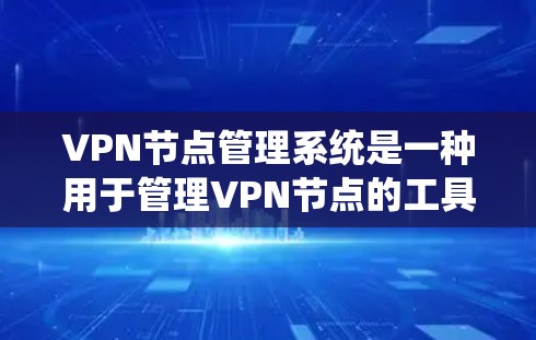 VPN节点管理系统是一种用于管理VPN节点的工具，通常包括IP地址、防火墙、加密服务器等配置。以下是一些VPN节点管理工具和相关知识