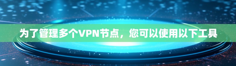为了管理多个VPN节点，您可以使用以下工具