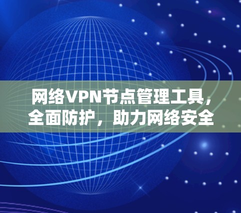网络VPN节点管理工具，全面防护，助力网络安全
