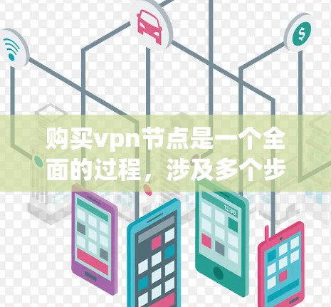 购买vpn节点是一个全面的过程，涉及多个步骤和注意事项。以下是对购买vpn节点的详细步骤和建议