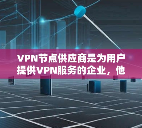 VPN节点供应商是为用户提供VPN服务的企业,他们通过各种方式与用户建立VPN连接。以下是关于VPN节点供应商的详细分析 VPN节点供应商是为用户提供VPN服务的企业,他们通过各种方式与用户建立VPN连接。以下是关于VPN节点供应商的详细分析