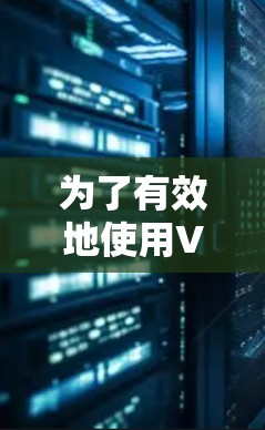 为了有效地使用VPN工具,以下是一个详细的步骤指南 为了有效地使用VPN工具,以下是一个详细的步骤指南