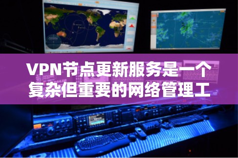 VPN节点更新服务是一个复杂但重要的网络管理工具,涉及多方面的操作和配置。以下是对其功能和步骤的详细说明 VPN节点更新服务是一个复杂但重要的网络管理工具,涉及多方面的操作和配置。以下是对其功能和步骤的详细说明