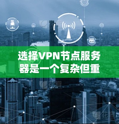 选择VPN节点服务器是一个复杂但重要的过程,需要综合考虑多个因素以确保数据的安全性和网络的安全性。以下是一个系统化的指南,帮助你选择适合的VPN节点服务器 选择VPN节点服务器是一个复杂但重要的过程,需要综合考虑多个因素以确保数据的安全性和网络的安全性。以下是一个系统化的指南,帮助你选择适合的VPN节点服务器