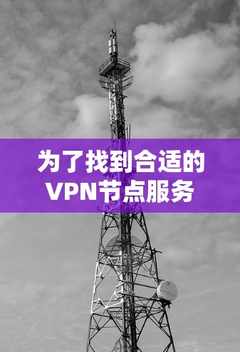 为了找到合适的VPN节点服务器,可以按照以下步骤进行 为了找到合适的VPN节点服务器,可以按照以下步骤进行