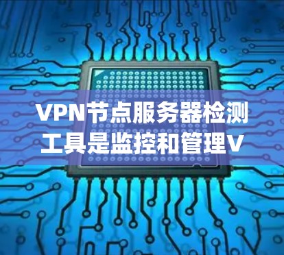 VPN节点服务器检测工具是监控和管理VPN服务器的重要手段,涵盖了端口监控、NAT服务器、IPsec服务器、OpenVPN等多种情况。以下是一个系统化的总结,帮助您选择和使用最适合的工具 VPN节点服务器检测工具是监控和管理VPN服务器的重要手段,涵盖了端口监控、NAT服务器、IPsec服务器、OpenVPN等多种情况。以下是一个系统化的总结,帮助您选择和使用最适合的工具