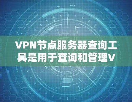 VPN节点服务器查询工具是用于查询和管理VPN服务器的特定应用程序。这些工具帮助管理员和用户访问服务器的详细信息、监控服务器状态、管理设备配置等。以下是对这些工具的详细说明 VPN节点服务器查询工具是用于查询和管理VPN服务器的特定应用程序。这些工具帮助管理员和用户访问服务器的详细信息、监控服务器状态、管理设备配置等。以下是对这些工具的详细说明