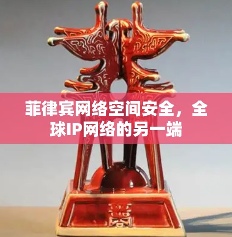 菲律宾网络空间安全,全球IP网络的另一端 菲律宾网络空间安全,全球IP网络的另一端