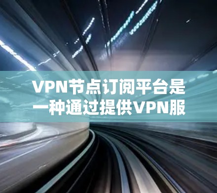 VPN节点订阅平台是一种通过提供VPN服务的网络平台,用户通过订阅这些平台获得VPN服务。以下是关于如何订阅和使用这些平台的详细步骤和信息 VPN节点订阅平台是一种通过提供VPN服务的网络平台,用户通过订阅这些平台获得VPN服务。以下是关于如何订阅和使用这些平台的详细步骤和信息