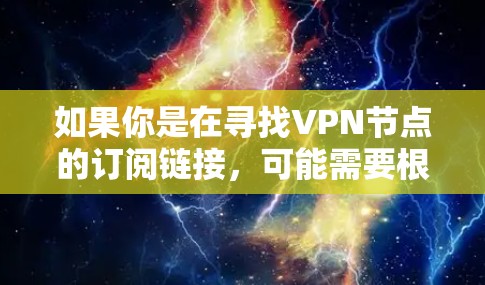 如果你是在寻找VPN节点的订阅链接,可能需要根据你的具体需求来选择。以下是一些常见的情况和建议 如果你是在寻找VPN节点的订阅链接,可能需要根据你的具体需求来选择。以下是一些常见的情况和建议