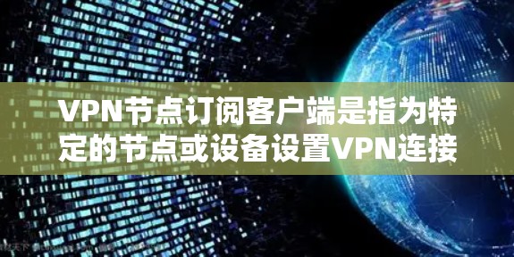 VPN节点订阅客户端是指为特定的节点或设备设置VPN连接的客户端程序,通常用于访问特定地区的网络服务。以下是关于如何订阅VPN节点客户端的步骤说明 VPN节点订阅客户端是指为特定的节点或设备设置VPN连接的客户端程序,通常用于访问特定地区的网络服务。以下是关于如何订阅VPN节点客户端的步骤说明