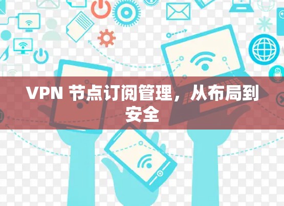 VPN 节点订阅管理,从布局到安全 VPN 节点订阅管理,从布局到安全