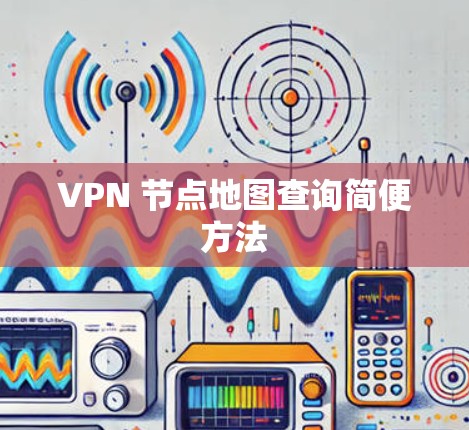 VPN 节点地图查询简便方法