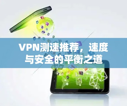 VPN测速推荐,速度与安全的平衡之道 VPN测速推荐,速度与安全的平衡之道