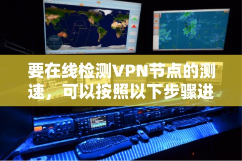 要在线检测VPN节点的测速，可以按照以下步骤进行