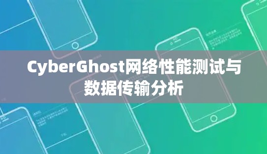 CyberGhost网络性能测试与数据传输分析 CyberGhost网络性能测试与数据传输分析