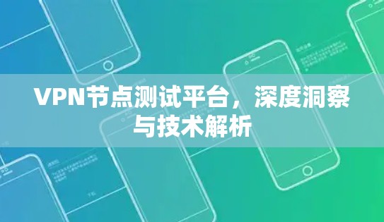 VPN节点测试平台,深度洞察与技术解析 VPN节点测试平台,深度洞察与技术解析