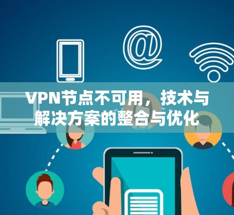VPN节点不可用,技术与解决方案的整合与优化 VPN节点不可用,技术与解决方案的整合与优化