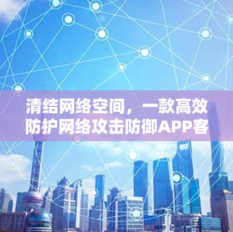 清结网络空间,一款高效防护网络攻击防御APP客户端 清结网络空间,一款高效防护网络攻击防御APP客户端