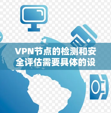 VPN节点的检测和安全评估需要具体的设备和工具支持。以下是一些常见用于VPN节点安全检测和修复的工具和方法 VPN节点的检测和安全评估需要具体的设备和工具支持。以下是一些常见用于VPN节点安全检测和修复的工具和方法