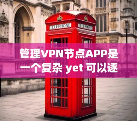 管理VPN节点APP是一个复杂 yet 可以逐步掌握的过程。以下是一个清晰的指南,帮助你系统地管理这些节点 管理VPN节点APP是一个复杂 yet 可以逐步掌握的过程。以下是一个清晰的指南,帮助你系统地管理这些节点