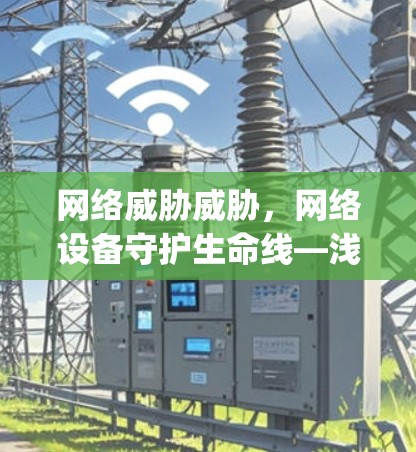 网络威胁威胁,网络设备守护生命线—浅析vpn节点的重要性 网络威胁威胁,网络设备守护生命线—浅析vpn节点的重要性