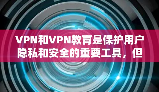 VPN和VPN教育是保护用户隐私和安全的重要工具,但理解它们需要系统的学习和研究。以下是针对您的问题的逐步解释 VPN和VPN教育是保护用户隐私和安全的重要工具,但理解它们需要系统的学习和研究。以下是针对您的问题的逐步解释