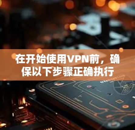 在开始使用VPN前，确保以下步骤正确执行