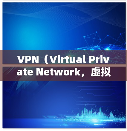 VPN（Virtual Private Network，虚拟网络）是一种技术，允许用户在安全的网络环境中访问未经授权的互联网资源。它通过加密技术和过滤机制，保护用户的数据和网络环境