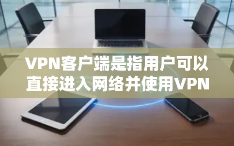 VPN客户端是指用户可以直接进入网络并使用VPN服务的终端应用。以下是简单下载并使用VPN客户端的步骤