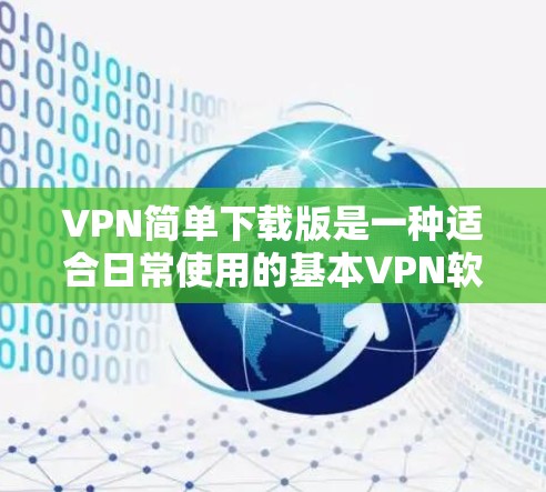 VPN简单下载版是一种适合日常使用的基本VPN软件，适合那些对网络安全和隐私要求不高，但希望能够在不被追踪的情况下快速连接互联网的用户。以下是一个简单版VPN下载推荐
