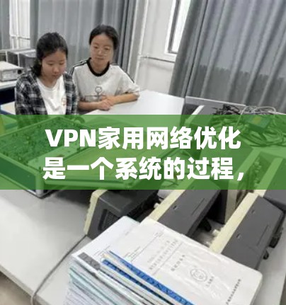 VPN家用网络优化是一个系统的过程,涉及多个步骤和设置,建议按照以下步骤进行 VPN家用网络优化是一个系统的过程,涉及多个步骤和设置,建议按照以下步骤进行