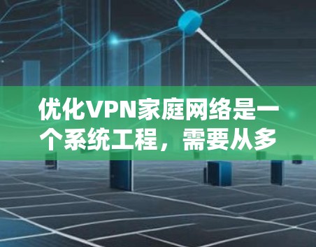 优化VPN家庭网络是一个系统工程，需要从多个方面入手，以确保网络的安全性和稳定性。以下是一个结构化的优化方案，涵盖关键步骤和建议