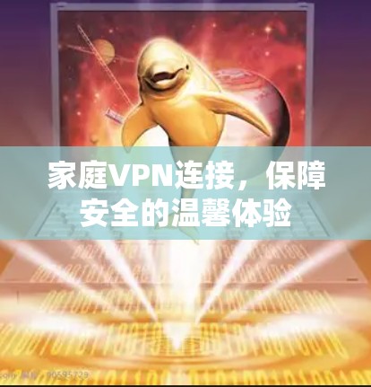 家庭VPN连接,保障安全的温馨体验 家庭VPN连接,保障安全的温馨体验