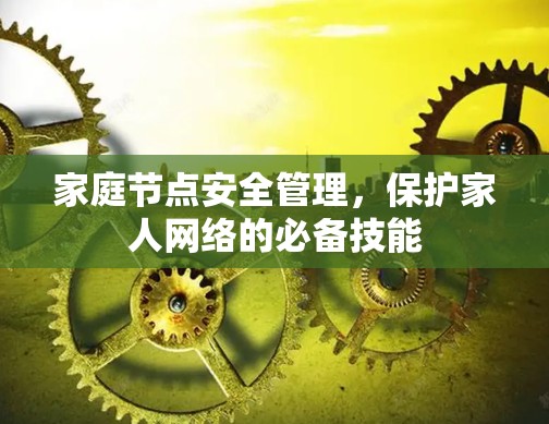 家庭节点安全管理，保护家人网络的必备技能