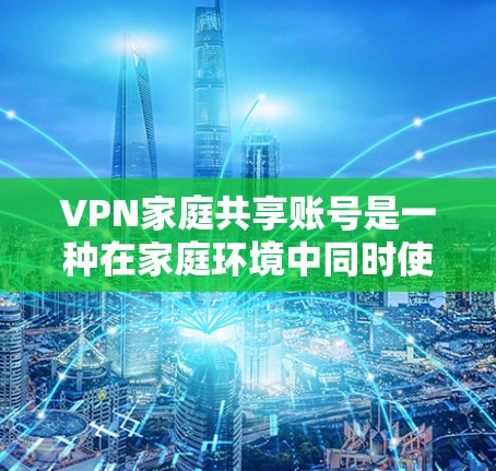 VPN家庭共享账号是一种在家庭环境中同时使用多个VPN账号来访问不同设备,如电脑、手机或电视,以确保数据安全的网络传输方式。以下是对该主题的详细分析和总结 VPN家庭共享账号是一种在家庭环境中同时使用多个VPN账号来访问不同设备,如电脑、手机或电视,以确保数据安全的网络传输方式。以下是对该主题的详细分析和总结