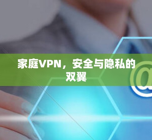 家庭VPN,安全与隐私的双翼 家庭VPN,安全与隐私的双翼