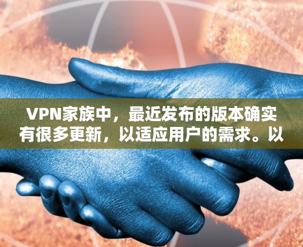 VPN家族中,最近发布的版本确实有很多更新,以适应用户的需求。以下是最近几年VPN软件的最新版本介绍 VPN家族中,最近发布的版本确实有很多更新,以适应用户的需求。以下是最近几年VPN软件的最新版本介绍