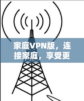 家庭VPN版,连接家庭,享受更安全的网络体验 家庭VPN版,连接家庭,享受更安全的网络体验
