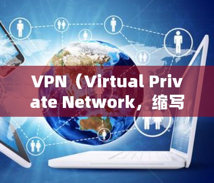 VPN(Virtual Private Network,缩写为VPN)是一种通过加密技术将外部网络的流量连接到内部网络,以实现数据传输的手段。它通常用于保护用户的数据安全,防止未经授权的访问 VPN(Virtual Private Network,缩写为VPN)是一种通过加密技术将外部网络的流量连接到内部网络,以实现数据传输的手段。它通常用于保护用户的数据安全,防止未经授权的访问