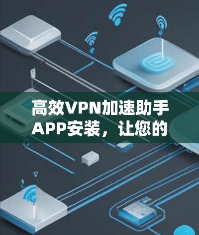 高效VPN加速助手APP安装,让您的流量更轻松,速度更快,安全更放心! 高效VPN加速助手APP安装,让您的流量更轻松,速度更快,安全更放心!