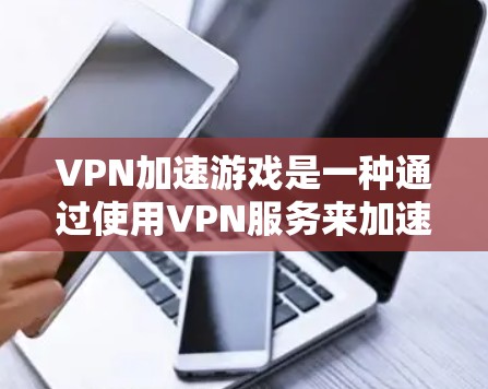 VPN加速游戏是一种通过使用VPN服务来加速游戏体验的技术,它结合了加密和数据安全的优势,帮助用户在高速网络环境下更好地享受游戏。以下是对VPN加速游戏的详细介绍 VPN加速游戏是一种通过使用VPN服务来加速游戏体验的技术,它结合了加密和数据安全的优势,帮助用户在高速网络环境下更好地享受游戏。以下是对VPN加速游戏的详细介绍