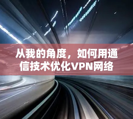 从我的角度,如何用通信技术优化VPN网络 从我的角度,如何用通信技术优化VPN网络