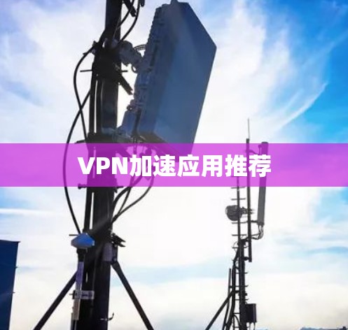 VPN加速应用推荐 VPN加速应用推荐