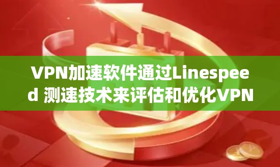 VPN加速软件通过Linespeed 测速技术来评估和优化VPN连接的稳定性和速度。以下是关于Linespeed 测速的理解和应用 VPN加速软件通过Linespeed 测速技术来评估和优化VPN连接的稳定性和速度。以下是关于Linespeed 测速的理解和应用