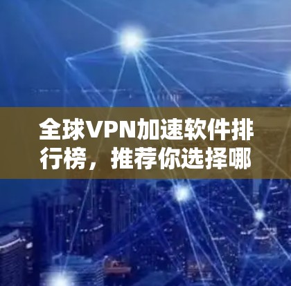 全球VPN加速软件排行榜,推荐你选择哪个? 全球VPN加速软件排行榜,推荐你选择哪个?