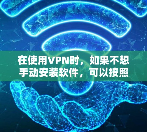 在使用VPN时，如果不想手动安装软件，可以按照以下步骤操作安装VPN加速软件