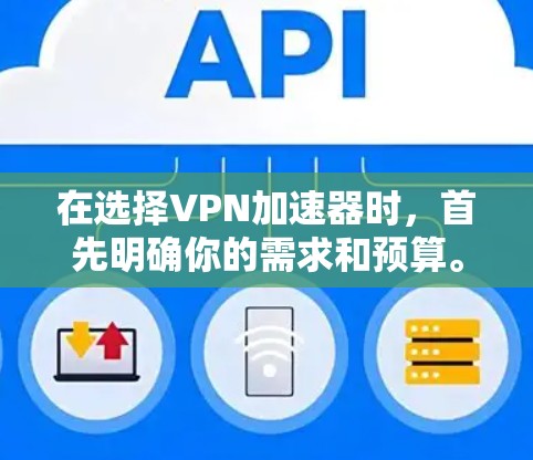 在选择VPN加速器时,首先明确你的需求和预算。以下是详细的步骤和建议 在选择VPN加速器时,首先明确你的需求和预算。以下是详细的步骤和建议