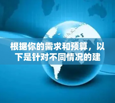 根据你的需求和预算，以下是针对不同情况的建议