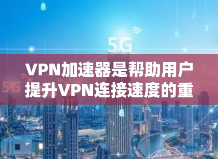 VPN加速器是帮助用户提升VPN连接速度的重要工具,它们通过多种方式提供加速,满足不同用户的需求。以下是对VPN加速器的详细总结 VPN加速器是帮助用户提升VPN连接速度的重要工具,它们通过多种方式提供加速,满足不同用户的需求。以下是对VPN加速器的详细总结